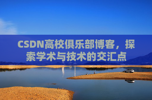 CSDN高校俱乐部博客,探索学术与技术的交汇点